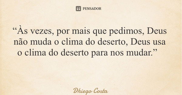 “Às vezes, por mais que pedimos, Deus não muda o clima do deserto, Deus usa o clima do deserto para nos mudar.”... Frase de Dhiego Costa.