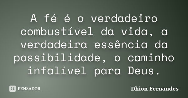 A fé é o verdadeiro combustível da vida, a verdadeira essência da possibilidade, o caminho infalível para Deus.... Frase de Dhion Fernandes.