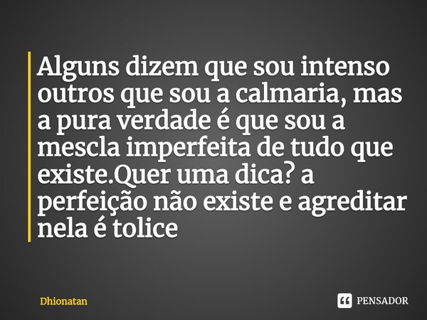 ⁠Alguns dizem que sou intenso outros que sou a calmaria, mas a pura verdade é que sou a mescla imperfeita de tudo que existe.Quer uma dica? a perfeição não exis... Frase de Dhionatan.