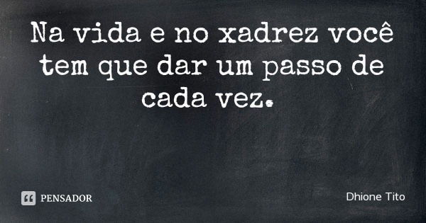 Na vida e no xadrez você tem que dar um passo de cada vez.... Frase de Dhione Tito.