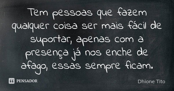 Tem pessoas que fazem qualquer coisa ser mais fácil de suportar, apenas com a presença já nos enche de afago, essas sempre ficam.... Frase de Dhione Tito.