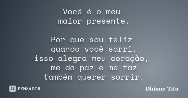 Você é o meu maior presente. Por que sou feliz quando você sorri, isso alegra meu coração, me da paz e me faz também querer sorrir.... Frase de Dhione Tito.