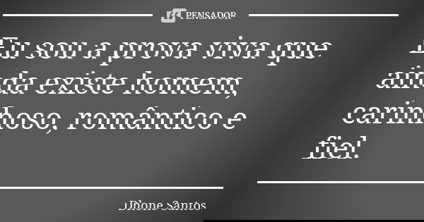 Eu sou a prova viva que ainda existe homem, carinhoso, romântico e fiel.... Frase de Dhone Santos.