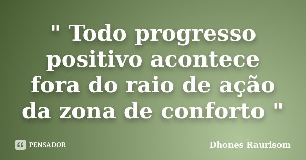 " Todo progresso positivo acontece fora do raio de ação da zona de conforto "... Frase de Dhones Raurisom.