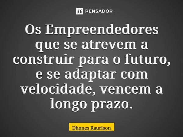 ⁠Os Empreendedores que se atrevem a construir para o futuro, e se adaptar com velocidade, vencem a longo prazo.... Frase de Dhones Raurison.