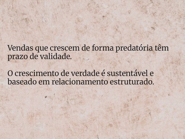 Vendas que crescem de forma predatória têm prazo de validade. O crescimento de verdade é sustentável e baseado em relacionamento estruturado.... Frase de Dhones Raurison Pereira da Silva.