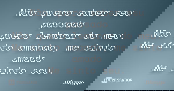 Não quero saber seu passado Não quero lembrar do meu. Me sinto amando, me sinto amado Me sinto seu.... Frase de Dhyggo.