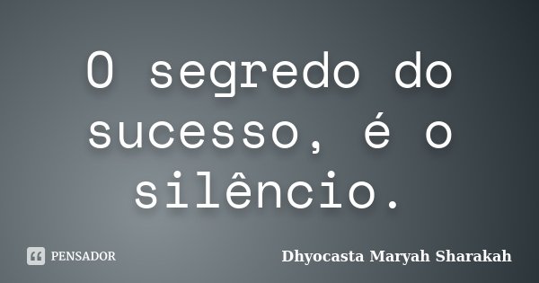 O segredo do sucesso, é o silêncio.... Frase de Dhyocasta Maryah Sharakah.