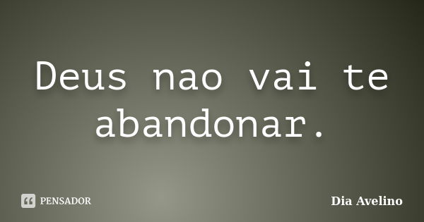 Deus nao vai te abandonar.... Frase de Dia Avelino.