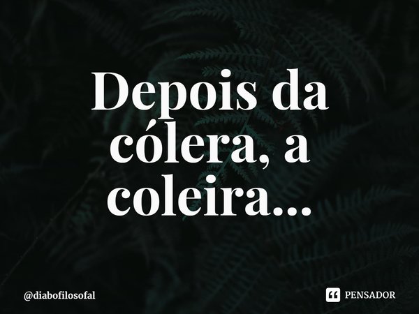 ⁠Depois da cólera, a coleira...... Frase de diabofilosofal.