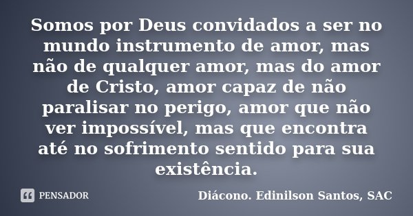 Somos por Deus convidados a ser no mundo... Diácono Edinilson Santos,... -  Pensador