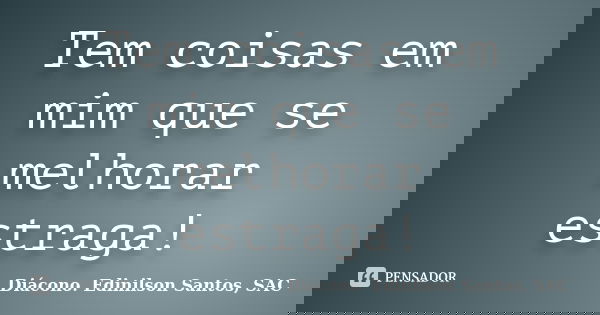 Tem coisas em mim que se melhorar estraga!... Frase de Diácono Edinilson Santos, SAC.