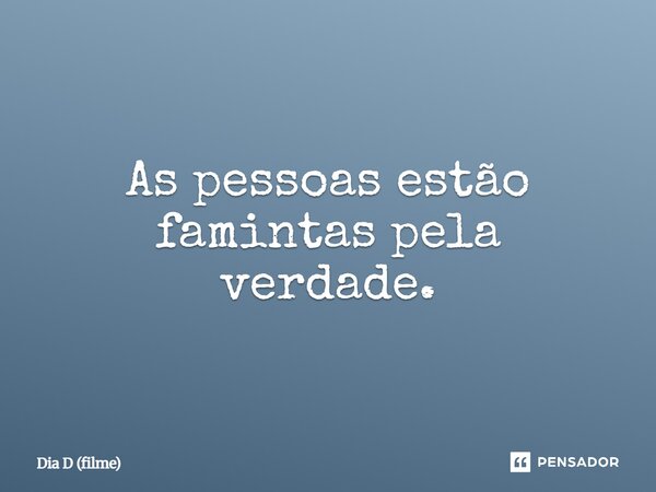 ⁠As pessoas estão famintas pela verdade.... Frase de Dia D (filme).
