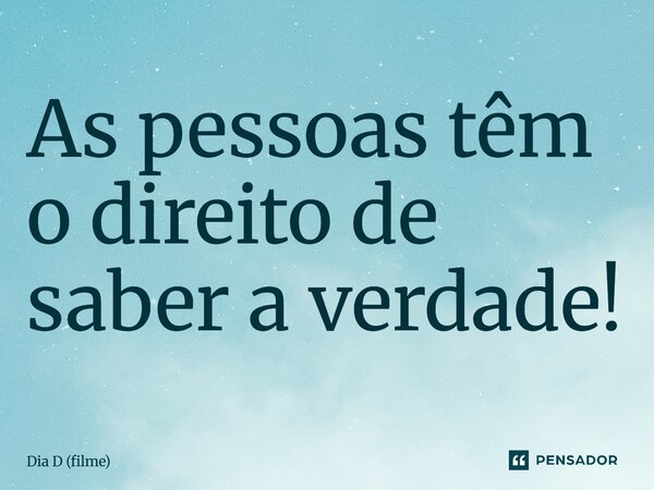 ⁠As pessoas têm o direito de saber a verdade!... Frase de Dia D (filme).