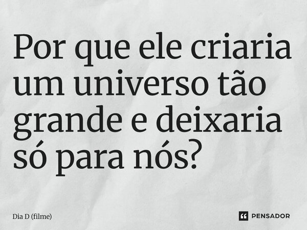 ⁠Por que ele criaria um universo tão grande e deixaria só para nós?... Frase de Dia D (filme).