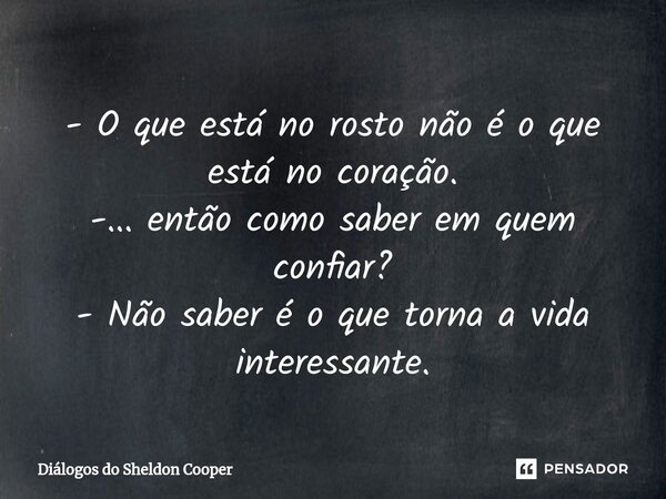 ⁠- O que está no rosto não é o que está no coração. -... então como saber em quem confiar? - Não saber é o que torna a vida interessante.... Frase de Diálogos do Sheldon Cooper.