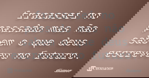 fracassei no passado mas não sabem o que deus escreveu no futuro.... Frase de diamor.