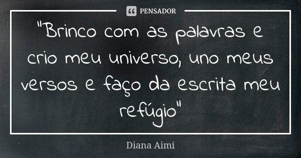 "Brinco com as palavras e crio meu universo, uno meus versos e faço da escrita meu refúgio"... Frase de Diana Aimi.
