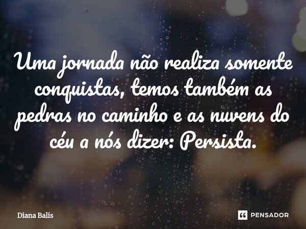 ⁠Uma jornada não realiza somente conquistas, temos também as pedras no caminho e as nuvens do céu a nós dizer: Persista.... Frase de Diana Balis.