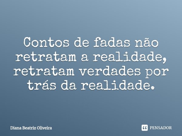 ⁠Contos de fadas não retratam a realidade, retratam verdades por trás da realidade.... Frase de Diana Beatriz Oliveira.