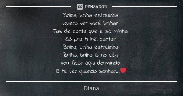 Brilha, brilha estrelinha Quero ver você brilhar Faz de conta que é só minha Só pra ti irei cantar Brilha, brilha estrelinha Brilha, brilha lá no céu Vou ficar ... Frase de Diana.