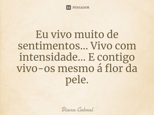 ⁠Eu vivo muito de sentimentos... Vivo com intensidade... E contigo vivo-os mesmo á flor da pele.... Frase de Diana Cabral.