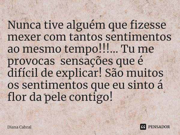 ⁠Nunca tive alguém que fizesse mexer com tantos sentimentos ao mesmo tempo!!!... Tu me provocas sensações que é difícil de explicar! São muitos os sentimentos q... Frase de Diana Cabral.