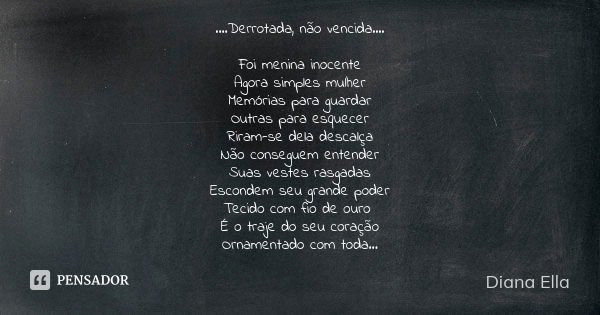 ....Derrotada, não vencida.... Foi menina inocente Agora simples mulher Memórias para guardar Outras para esquecer Riram-se dela descalça Não conseguem entender... Frase de Diana Ella.