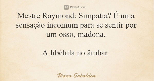 Mestre Raymond: Simpatia? É uma sensação incomum para se sentir por um osso, madona. A libélula no âmbar... Frase de Diana Gabaldon.