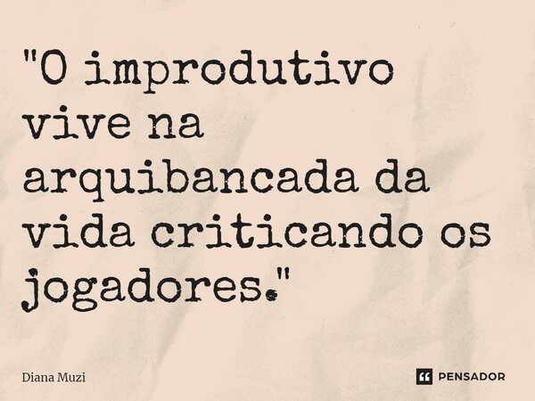 ⁠"O improdutivo vive na arquibancada da vida criticando os jogadores."... Frase de Diana Muzi.