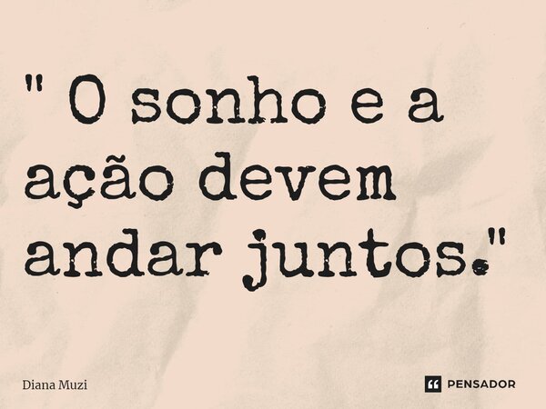 ⁠" O sonho e a ação devem andar juntos."... Frase de Diana Muzi.
