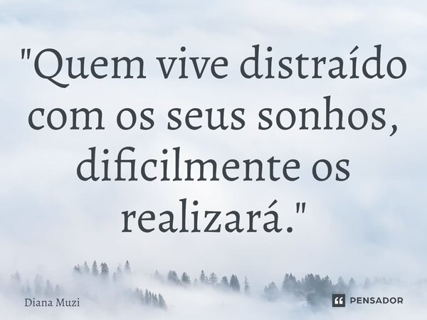 ⁠"Quem vive distraído com os seus sonhos, dificilmente os realizará."... Frase de Diana Muzi.