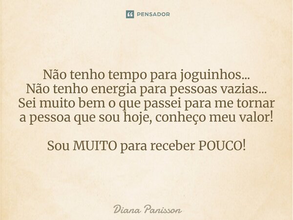 ⁠Não tenho tempo para joguinhos... Não tenho energia para pessoas vazias... Sei muito bem o que passei para me tornar a pessoa que sou hoje, conheço meu valor! ... Frase de Diana Panisson.