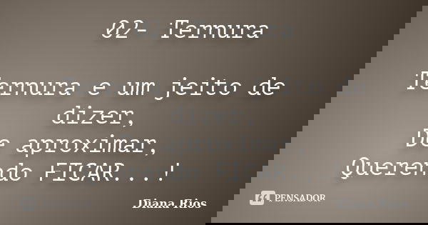 02-	Ternura Ternura e um jeito de dizer, De aproximar, Querendo FICAR...!... Frase de Diana Rios.