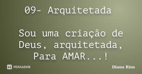 09- Arquitetada Sou uma criação de Deus, arquitetada, Para AMAR...!... Frase de Diana Rios.