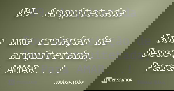 09- Arquitetada Sou uma criação de Deus, arquitetada, Para AMAR...!... Frase de Diana Rios.