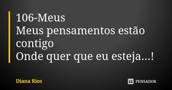 106-Meus Meus pensamentos estão contigo Onde quer que eu esteja...!... Frase de Diana Rios.