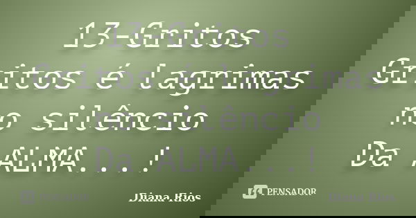 13-Gritos Gritos é lagrimas no silêncio Da ALMA...!... Frase de Diana Rios.