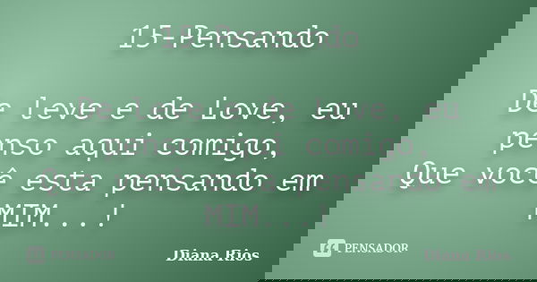 15-Pensando De leve e de Love, eu penso aqui comigo, Que você esta pensando em MIM...!... Frase de Diana Rios.