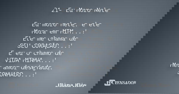 21- Eu Moro Nele Eu moro nele, e ele Mora em MIM...! Ele me chama de SEU CORAÇÃO...! E eu o chamo de VIDA MINHA...! Meu amor desejado, SONHADO...!... Frase de Diana Rios.