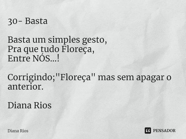 ⁠30- Basta Basta um simples gesto,
Pra que tudo Floreça,
Entre NÓS...! Corrigindo; "Floreça" mas sem apagar o anterior. Diana Rios... Frase de Diana Rios.