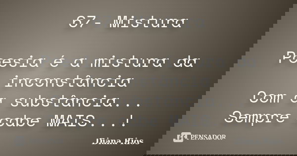 67- Mistura Poesia é a mistura da inconstância Com a substância... Sempre cabe MAIS...!... Frase de Diana Rios.