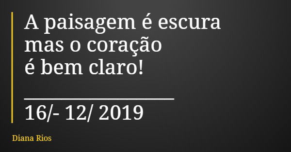 A paisagem é escura mas o coração é bem claro! ________________ 16/12/ 2019... Frase de Diana Rios.