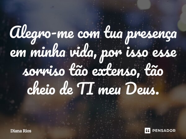 ⁠Alegro-me com tua presença em minha vida, por isso esse sorriso tão extenso, tão cheio de TI meu Deus.... Frase de Diana Rios.
