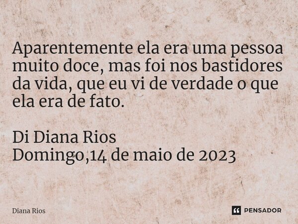 ⁠Aparentemente ela era uma pessoa muito doce, mas foi nos bastidores da vida, que eu vi de verdade o que ela era de fato. Di Diana Rios Domingo,14 de maio de 20... Frase de Diana Rios.