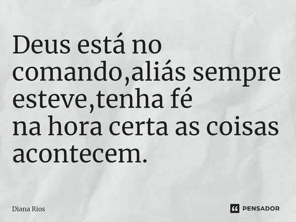 ⁠Deus está no comando,aliás sempre esteve,tenha fé na hora certa as coisas acontecem.... Frase de Diana Rios.