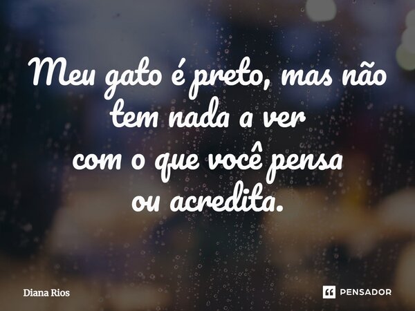 ⁠Meu gato é preto, mas não tem nada a ver com o que você pensa ou acredita.... Frase de Diana Rios.