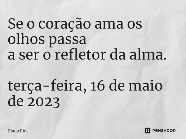 ⁠Se o coração ama os olhos passa a ser o refletor da alma. terça-feira, 16 de maio de 2023... Frase de Diana Rios.