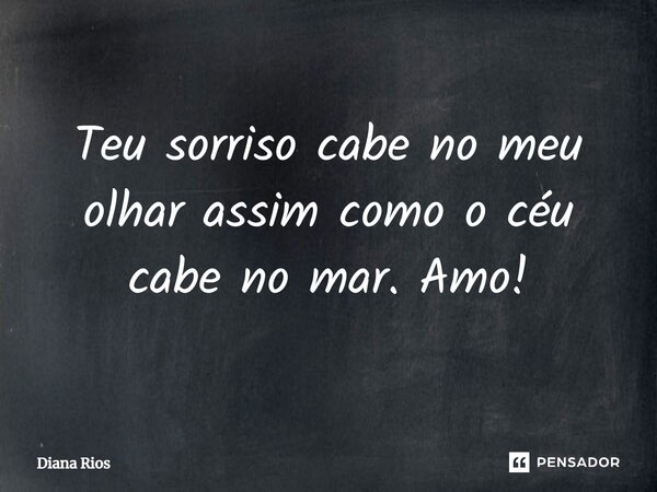 ⁠Teu sorriso cabe no meu olhar assim como o céu cabe no mar. Amo!... Frase de Diana Rios.