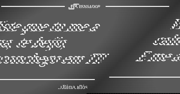 Viste que tu me a calma, te beijo, E me aconchego em TI!... Frase de Diana Rios.